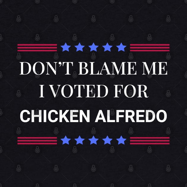 Don't Blame Me I Voted For Chicken Alfredo by Woodpile